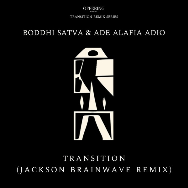 Boddhi Satva, Ade Alafia Adio - Transition (Jackson Brainwave Remix) on Offering Recordings