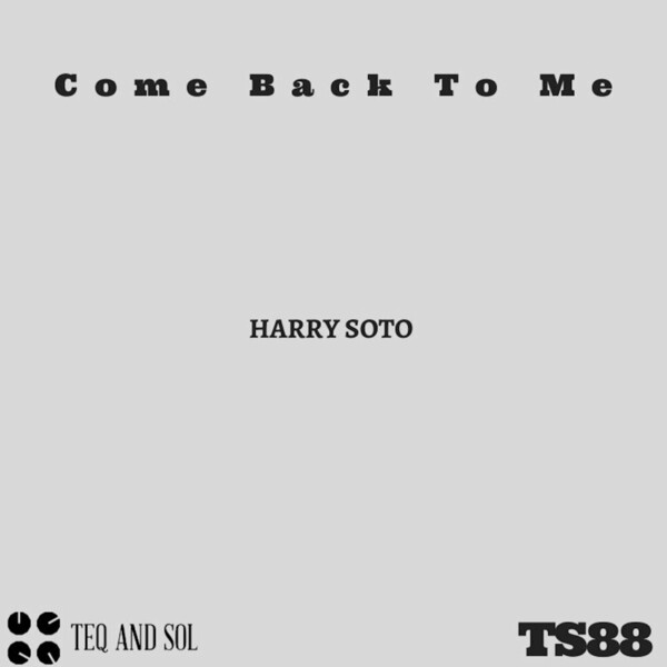 Harry Soto - Come Back To Me on TEQ and SOL