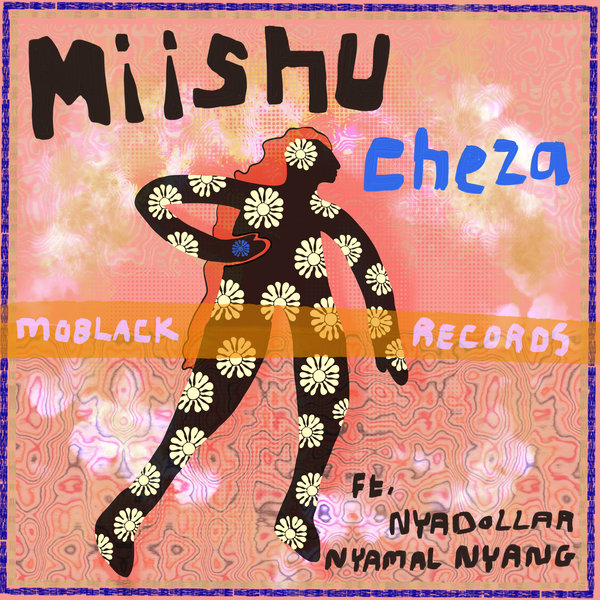 Miishu, Nyadollar, Nyamal Nyang - Cheza on MoBlack Records