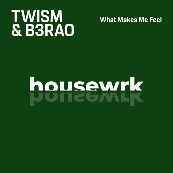 Twism, B3RAO - What Makes Me Feel on housewrk
