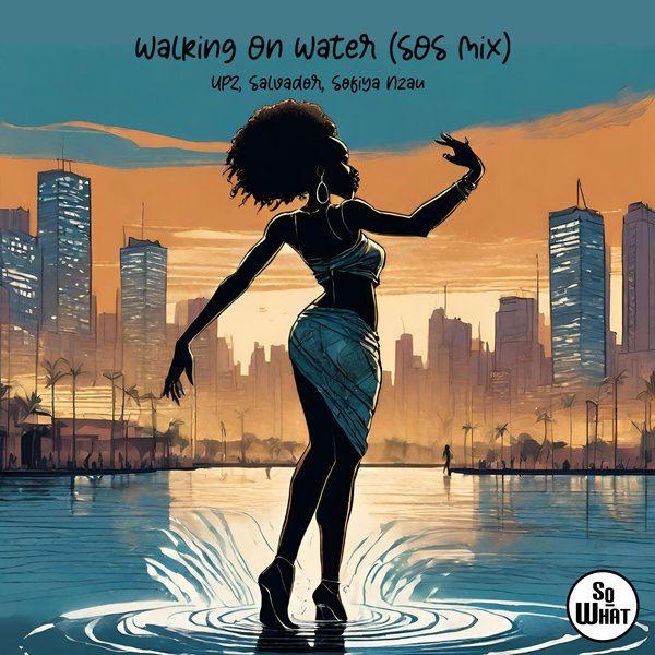 UPZ, Salvador, Sofiya Nzau - Walking On Water (SOS Mix) on soWHAT