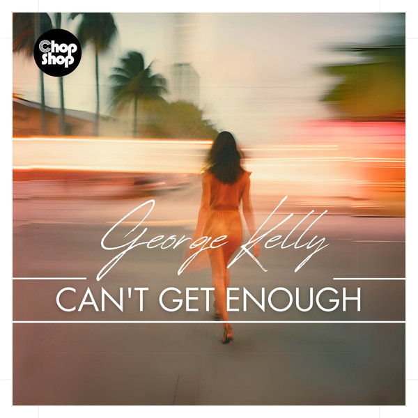 George Kelly - Can't Get Enough on Chopshop Music