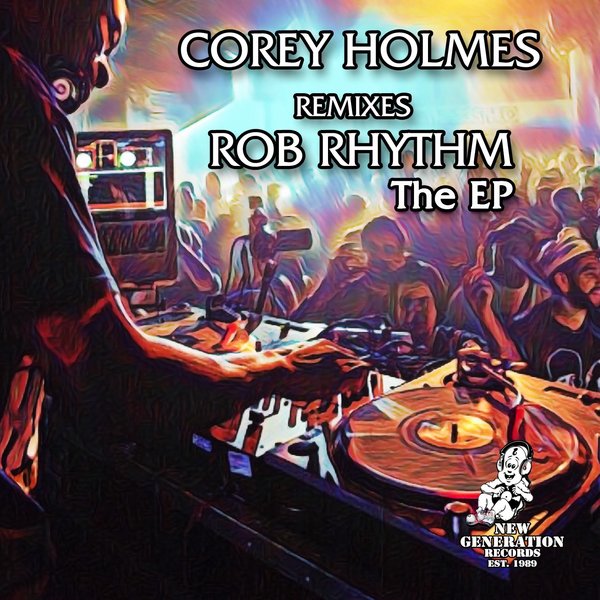 Rob Rhythm - Corey Holmes Remixes Rob Rhythm The EP on New Generation Records